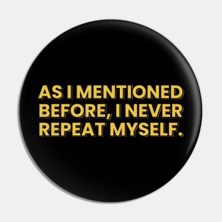 As I Mentionded Before, I Never Repeat Myself Pin