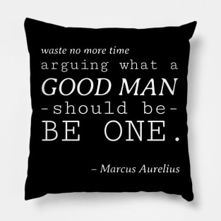 Stoic Quote - Waste No More Time Arguing What a Good Man Should Be, Be One - Marcus Aurelius Pillow