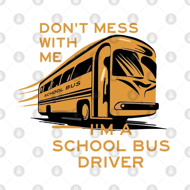 DON'T MESS WITH ME - I'M A SCHOOL BUS DRIVER by baseCompass