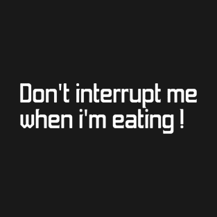 Don't interrupt me when i'm eating T-Shirt