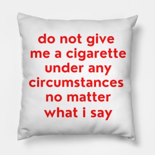 Do not give me a cigarette under any circumstances no matter what i say Pillow