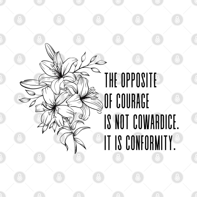 The opposite of courage is not cowardice. It is conformity - Inspirational Quote Floral Decoration by Everyday Inspiration