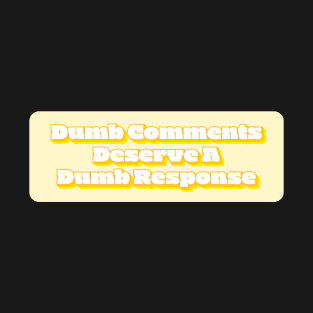 Dumb Comments Deserve A Dumb Response - Yellow Version T-Shirt