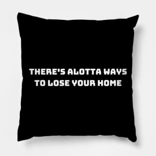 there's alotta ways to lose your home back Pillow