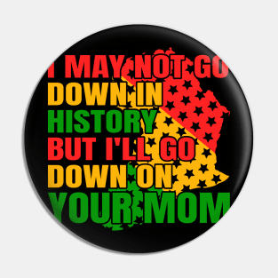 I may not go down in history but i'll go down on your mom Pin