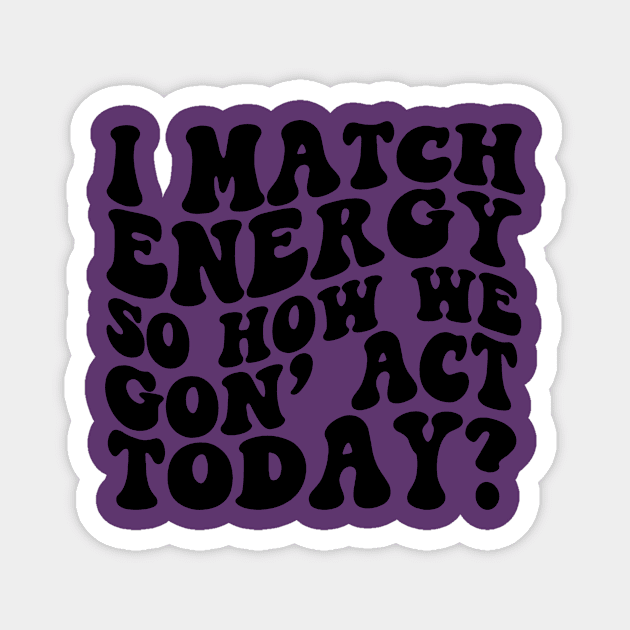 I Match Energy So How We Gon' Act Today Shirt, Sarcastic Shirt, Humor Shirt, Sarcasm Tee, Funny Shirt, Unisex, Mom Shirt Magnet by ILOVEY2K