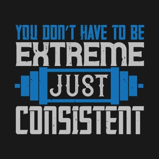 You don’t have to be extreme, just consistent T-Shirt