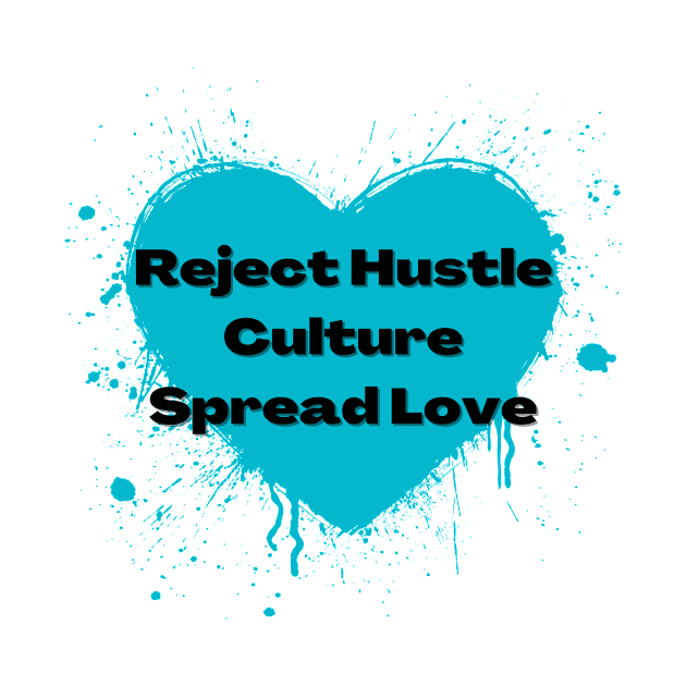 Reject Hustle Culture - Spread Love (Teal) by Tanglewood Creations