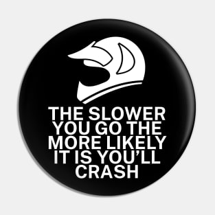 The slower you go the more likely it is youll Pin