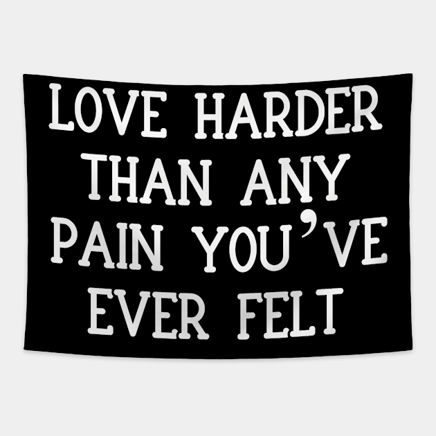 Love harder than any pain you’ve ever felt Tapestry by Word and Saying