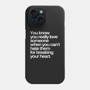 You Know You Really Love Someone when You Can't Hate Them for Breaking Your Heart Phone Case