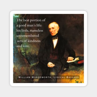 William Wordsworth portrait and  quote: The best portion of a good man's life: his little, nameless unremembered acts of kindness and love. Magnet