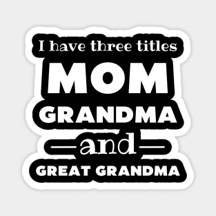 I Have 3 Titles Mom Grandma And Great Grandma Magnet