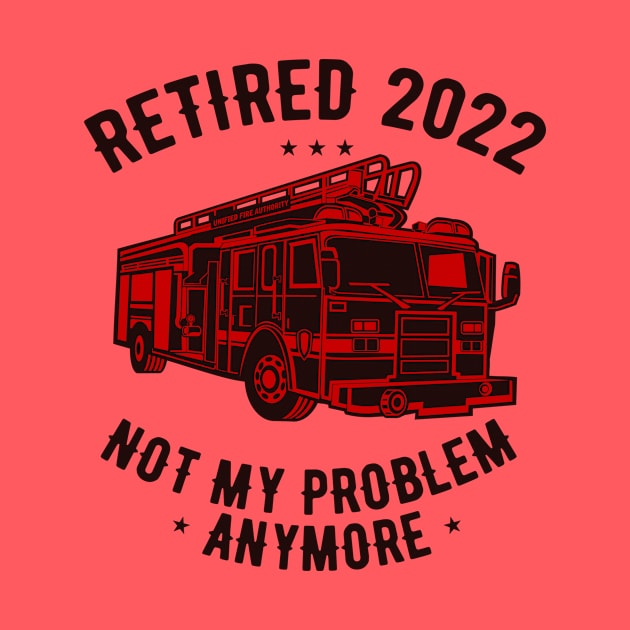 Retired 2022 Not My Problem Anymore Funny Firefighter Retirement by JustBeFantastic