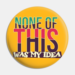 None Of This Was My Idea Pin