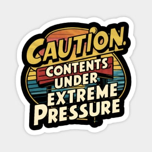 Caution: contents under extreme pressure Magnet