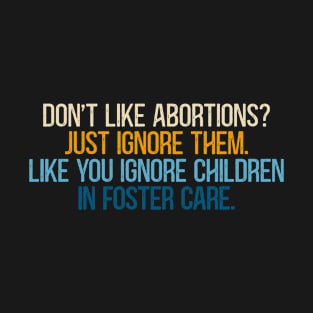 Don't Like Abortion? Just Ignore them. Like you Ignore children in foster care. T-Shirt