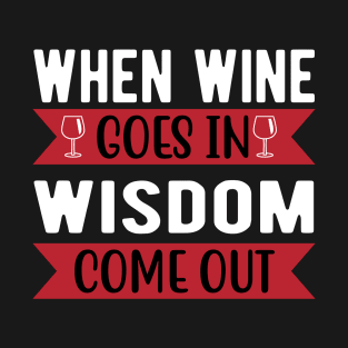 When wine goes in wisdom come out T-Shirt