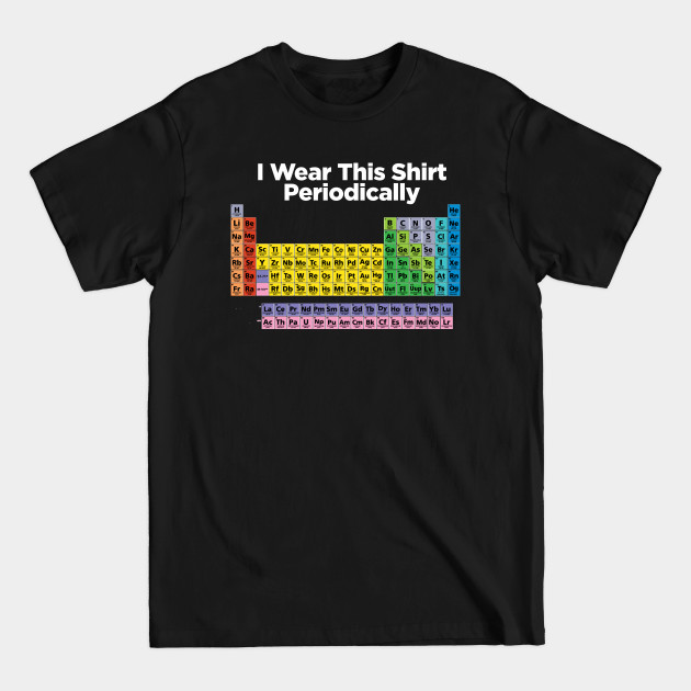 Discover I wear this shirt periodically - Periodic Table - T-Shirt