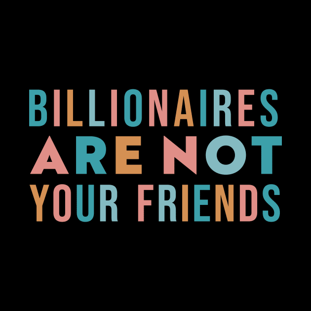 Billionaires Are Not Your Friends by n23tees