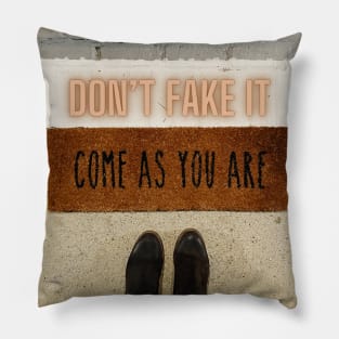 Don’t Fake It…Come As You Are Pillow