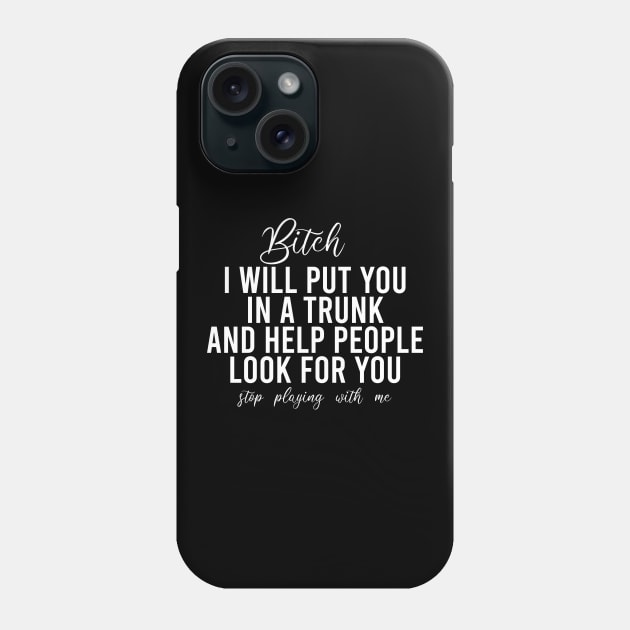 Bitch I Will Put You In A Trunk And Help People Look For You Stop Playing With Me - Funny Sayings Phone Case by Textee Store