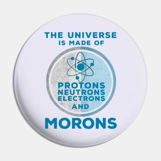 The Universe is made of Protons, Neutrons, Electrons and Morons Pin