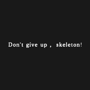 Don't Give Up, Skeleton! T-Shirt