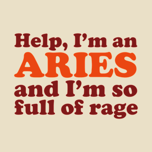 Help, I'm An Aries and I'm So Full of Rage T-Shirt