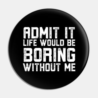 Admit It Life Would Be Boring Without Me Pin