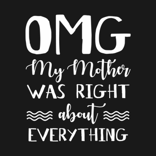 OMG My Mother Was Right About Everything T-Shirt