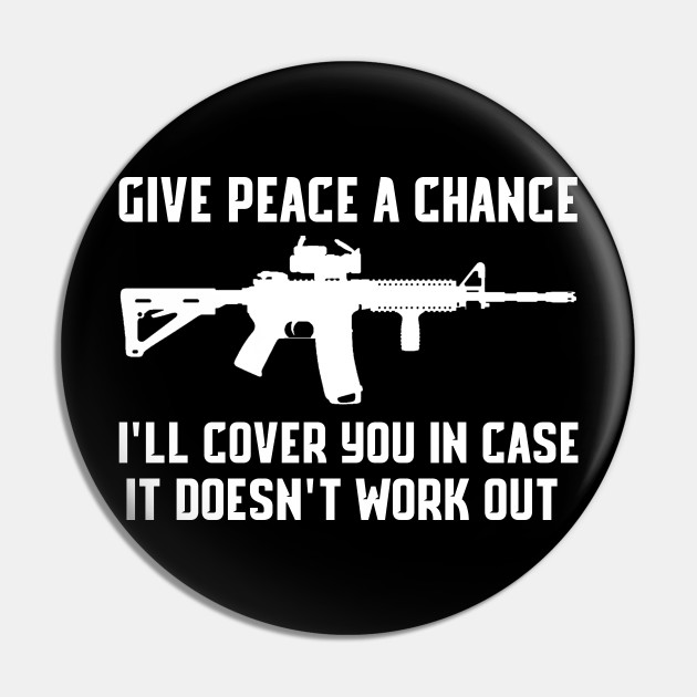 Give Peace A Chance I Ll Cover You In Case It Doesn T Work Out Shirt Ar15 Quote Pin Teepublic
