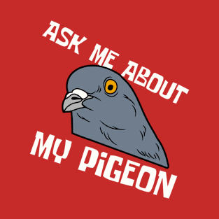 Ask Me About My Pigeon T-Shirt