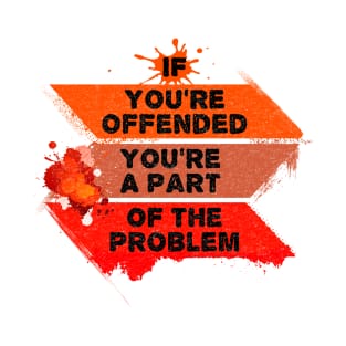 If you're offended - You're the problem T-Shirt