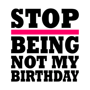 STOP BEING NOT MY BIRTHDAY T-Shirt