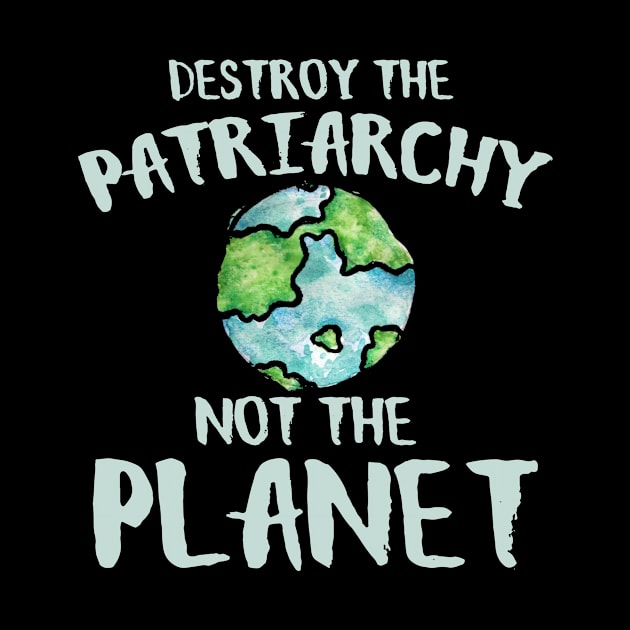 Destroy the Patriarchy not the planet earth day by bubbsnugg