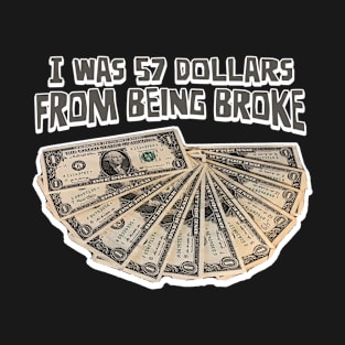 I Was 57 Dollars From Being Broke T-Shirt