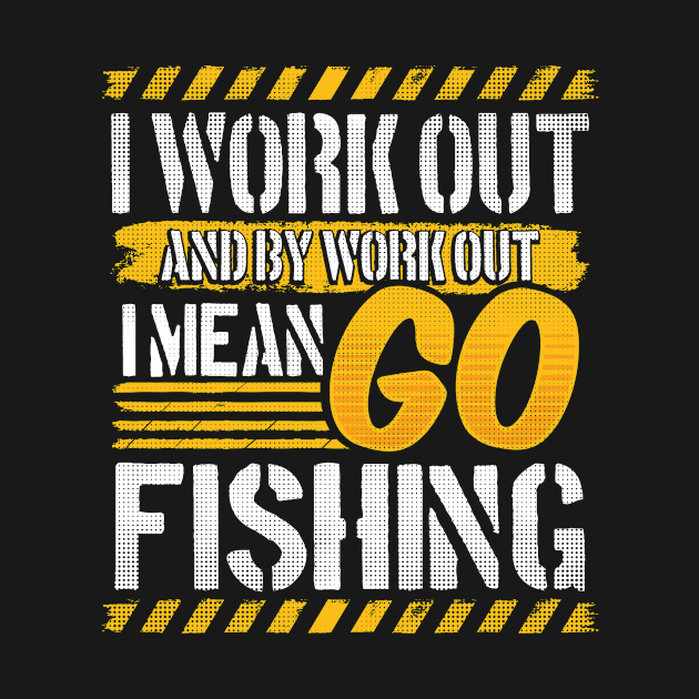 I Work Out And By Work Out I Mean Go Fishing design by KnMproducts