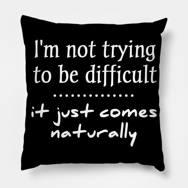 i'm not trying to be difficult it just comes naturally Pillow by aboss