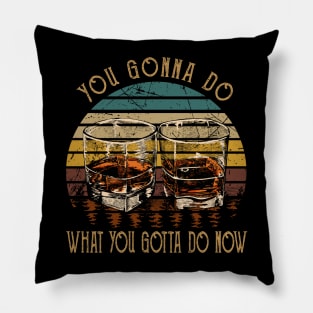 You Gonna Do What You Gotta Do Now Whiskey Glasses Country Music Lyrics Pillow