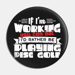 If I'm Working You Can Bet I'd Rather Be Playing Disc Golf Pin