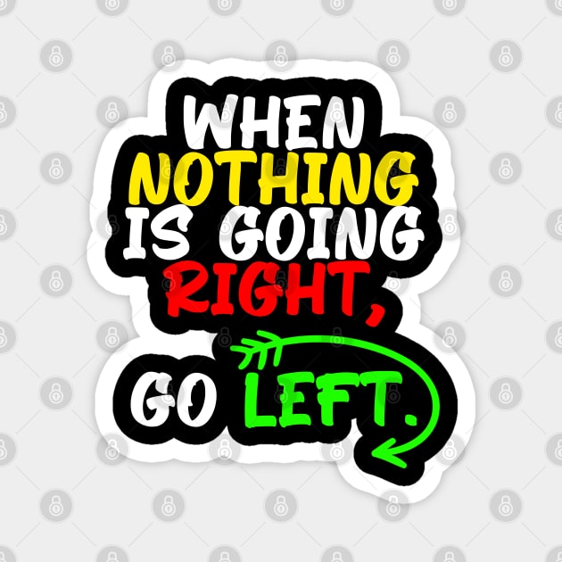 When nothing is going right, go left, funny quote gift idea Magnet by AS Shirts