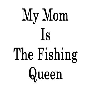 My Mom Is The Fishing Queen T-Shirt