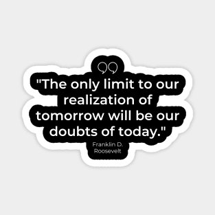 "The only limit to our realization of tomorrow will be our doubts of today." - Franklin D. Roosevelt Motivational Quote Magnet