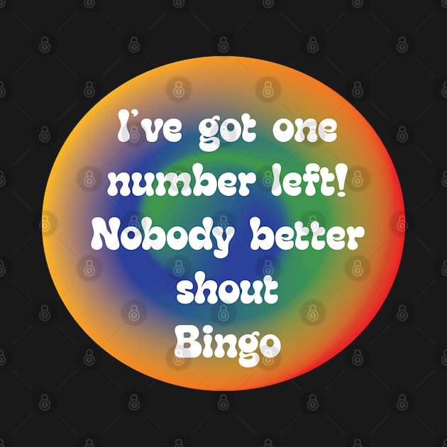 IVE GOT ONE NUMBER LEFT!  NOBODY BETTER YELL BINGO by Sublime Expressions