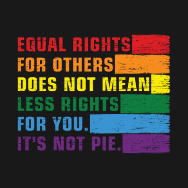 Equal rights for others does not mean less rights for you. its not pie ...