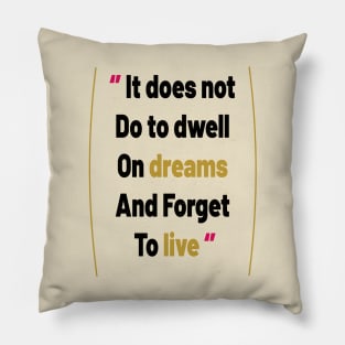 It does not do to dwell on dreams and forget to live Pillow