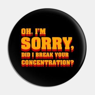 Oh im sorry did I break your concentration, movie quote Pin