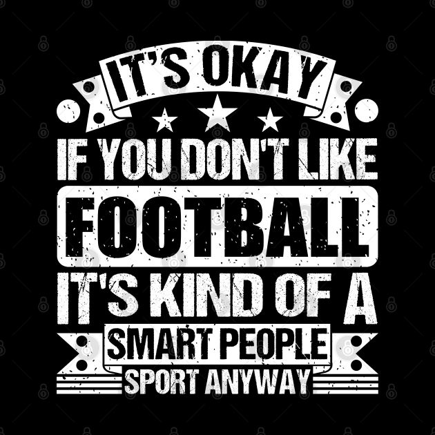 It's Okay If You Don't Like Football It's Kind Of A Smart People Sports Anyway Football Lover by Benzii-shop 