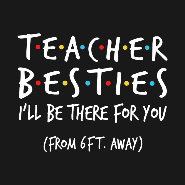 Teacher besties i'll be there for you from 6ft away by cobiepacior